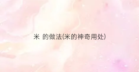 米 的做法(米的神奇用处)